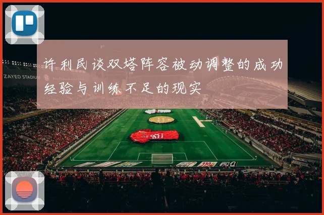 许利民谈双塔阵容被动调整的成功经验与训练不足的现实