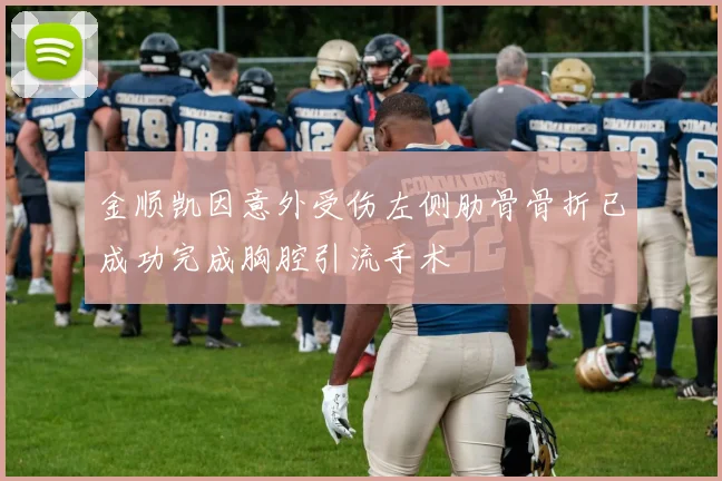 金顺凯因意外受伤左侧肋骨骨折已成功完成胸腔引流手术