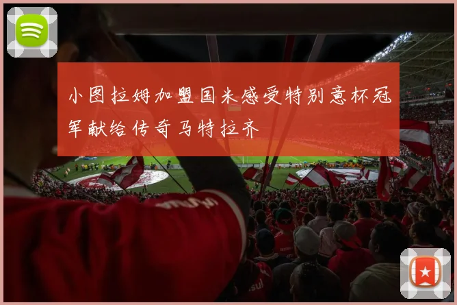 小图拉姆加盟国米感受特别意杯冠军献给传奇马特拉齐