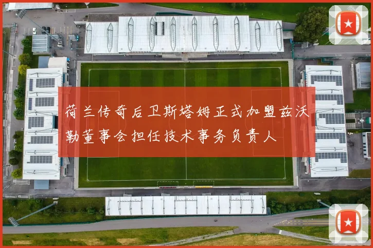 荷兰传奇后卫斯塔姆正式加盟兹沃勒董事会担任技术事务负责人