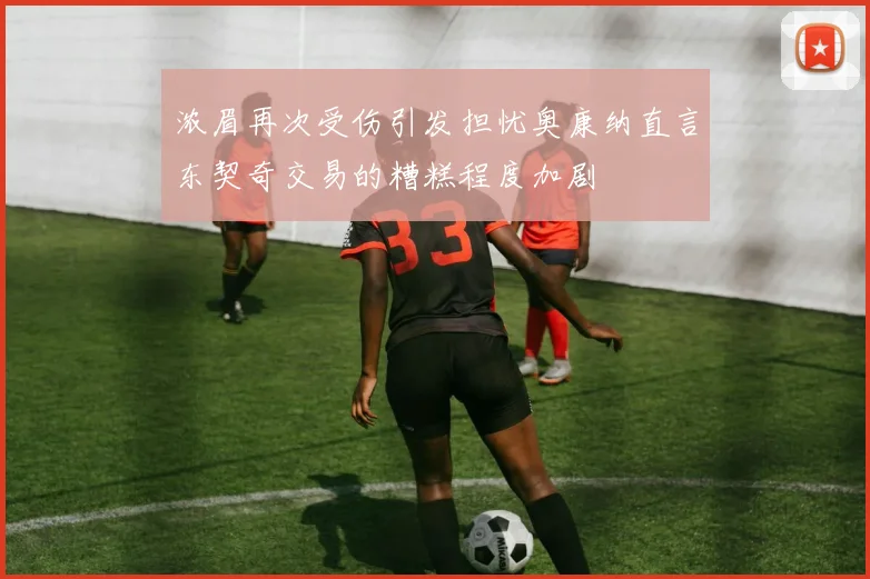 浓眉再次受伤引发担忧奥康纳直言东契奇交易的糟糕程度加剧