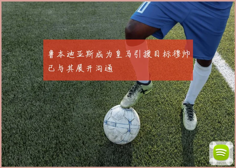鲁本迪亚斯成为皇马引援目标穆帅已与其展开沟通